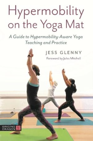 Hypermobility on the Yoga Mat A Guide to Hypermobility Aware Yoga Teaching and Practice
