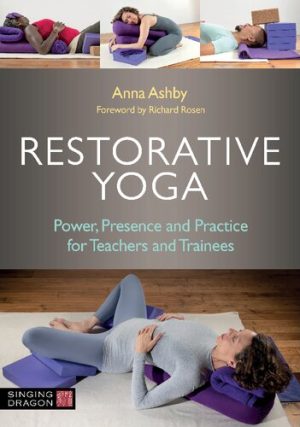 Restorative Yoga Power Presence and Practice for Teachers and Trainees