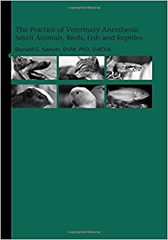 The Practice of Veterinary Anesthesia Small Animals Birds Fish and Reptiles