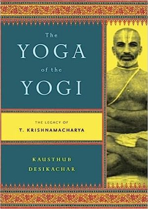 The Yoga of the Yogi The Legacy of T Krishnamacharya