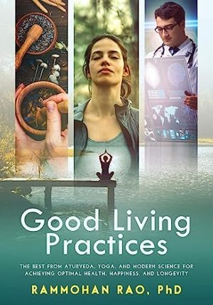Good Living Practices The Best From Ayurveda Yoga and Modern Science for Achieving Optimal Health Happiness and Longevity