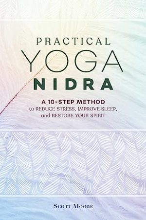 Practical Yoga Nidra A 10 Step Method to Reduce Stress Improve Sleep and Restore Your Spirit