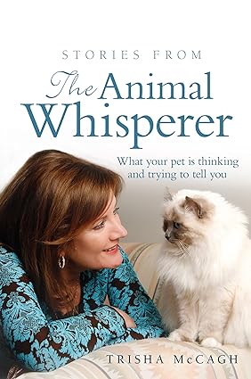 Stories from the Animal Whisperer What Your Pet Is Thinking and Trying to Tell You
