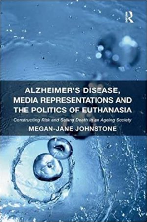 Alzheimers Disease Media Representations and the Politics of Euthanasia Constructing Risk and Selling Death in an Ageing Society