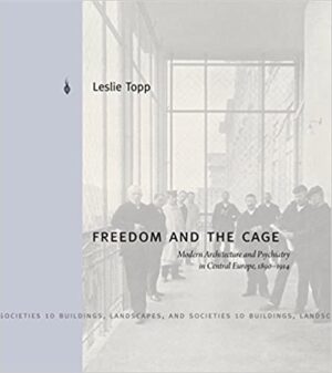 Freedom and the Cage Modern Architecture and Psychiatry in Central Europe 1890 1914